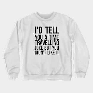 I'd tell you a time travelling joke but you didn't like it science joke Crewneck Sweatshirt